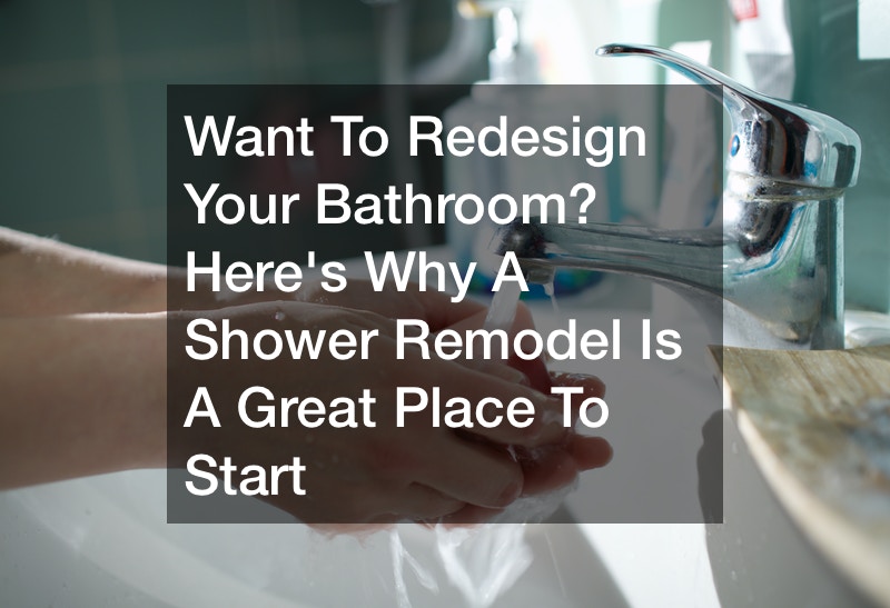 Want To Redesign Your Bathroom? Here’s Why A Shower Remodel Is A Great Place To Start