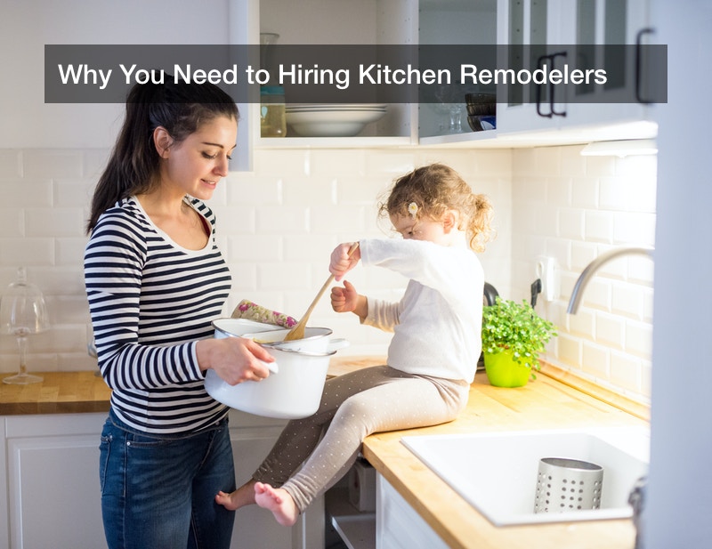 Why You Need to Hiring Kitchen Remodelers