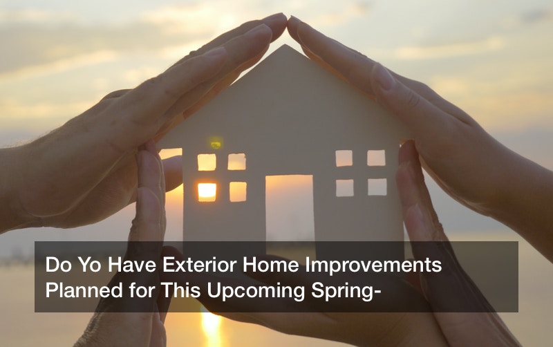 Do Yo Have Exterior Home Improvements Planned for This Upcoming Spring?