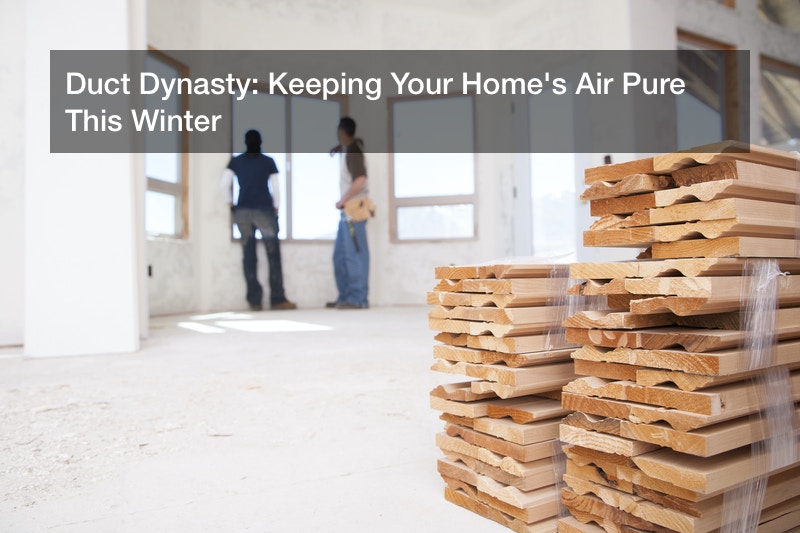 Duct Dynasty: Keeping Your Home’s Air Pure This Winter