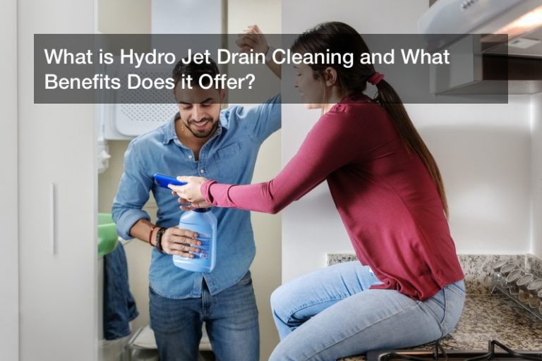 What is Hydro Jet Drain Cleaning and What Benefits Does it Offer?