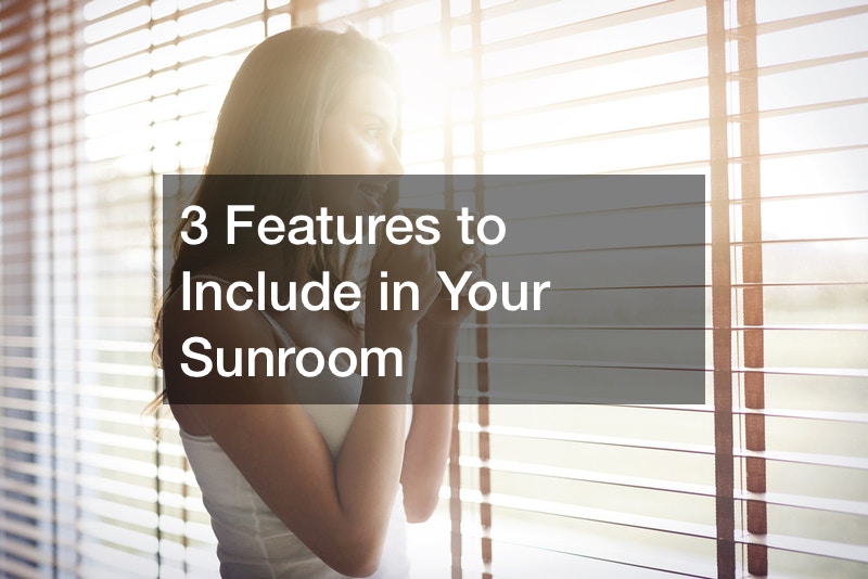 3 Features to Include in Your Sunroom