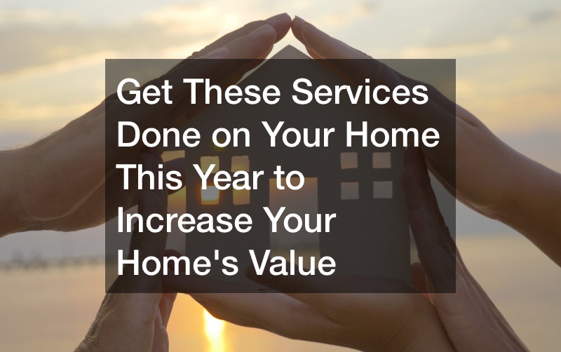 Get These Services Done on Your Home This Year to Increase Your Homes Value
