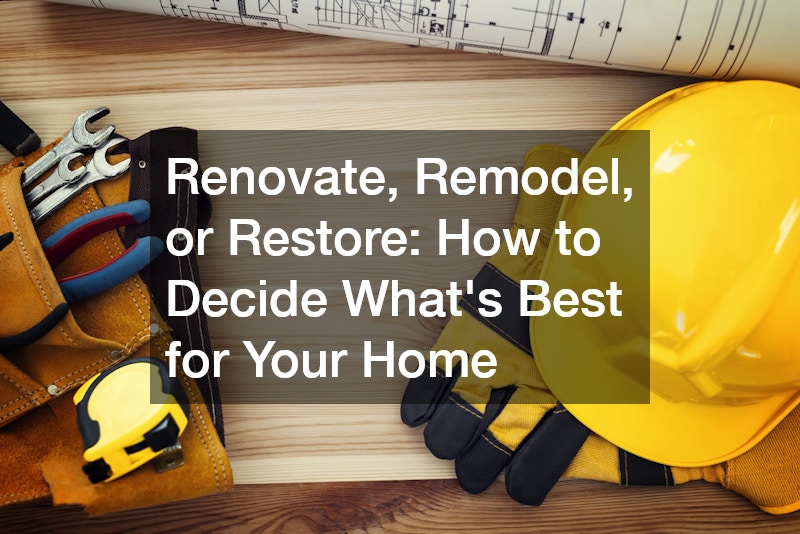 Renovate, Remodel, or Restore: How to Decide What’s Best for Your Home