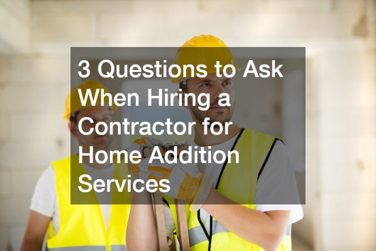 3 Questions to Ask When Hiring a Contractor for Home Addition Services