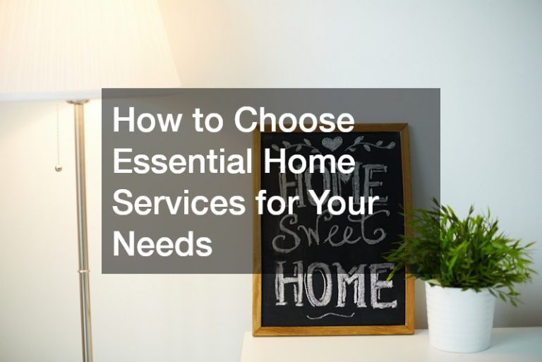 How to Choose Essential Home Services for Your Needs