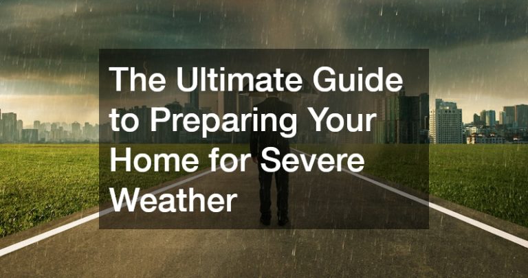 The Ultimate Guide to Preparing Your Home for Severe Weather